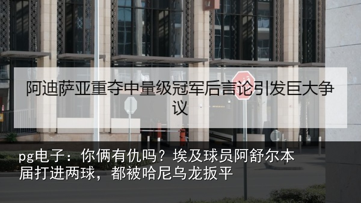 pg电子：你俩相关情况舒尔相关情况哈尼乌龙扳平