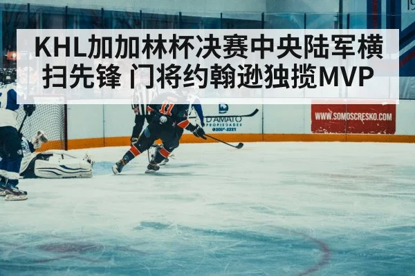 KHL加加林杯决赛中央陆军横扫先锋 门将约翰逊独揽MVP