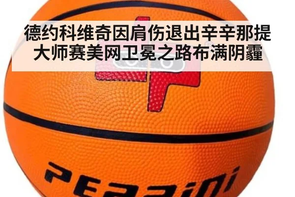 德约科维奇因肩伤退出辛辛那提大师赛美网卫冕之路布满阴霾