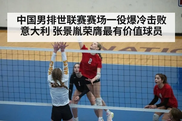 中国男排世联赛赛场一役爆冷击败意大利 张景胤荣膺最有价值球员
