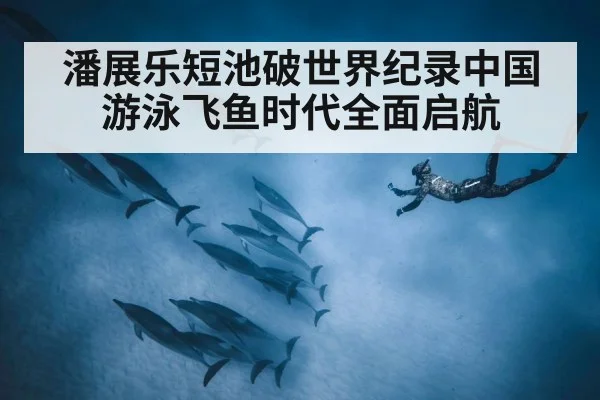 潘展乐短池破世界纪录中国游泳飞鱼时代全面启航