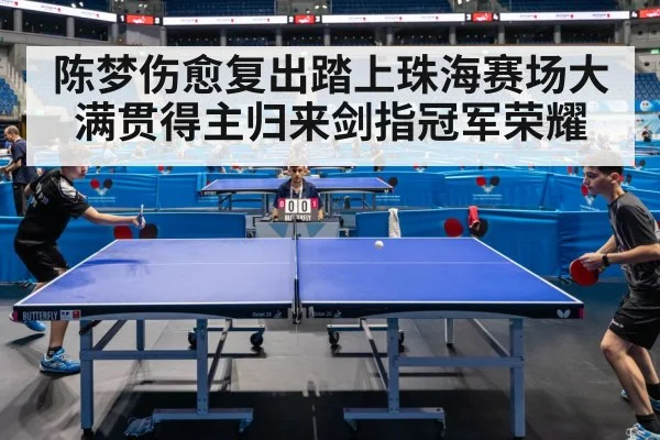 陈梦伤愈复出踏上珠海赛场大满贯得主归来剑指冠军荣耀